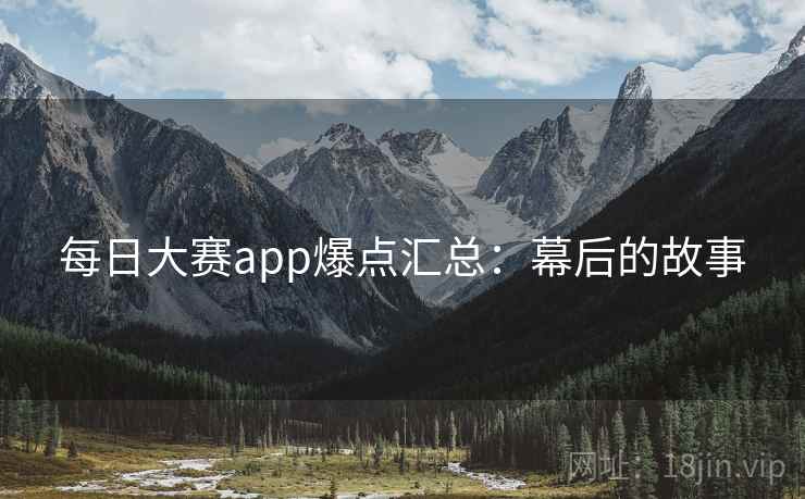 每日大赛app爆点汇总：幕后的故事