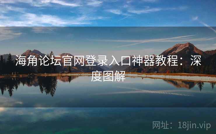 海角论坛官网登录入口神器教程：深度图解