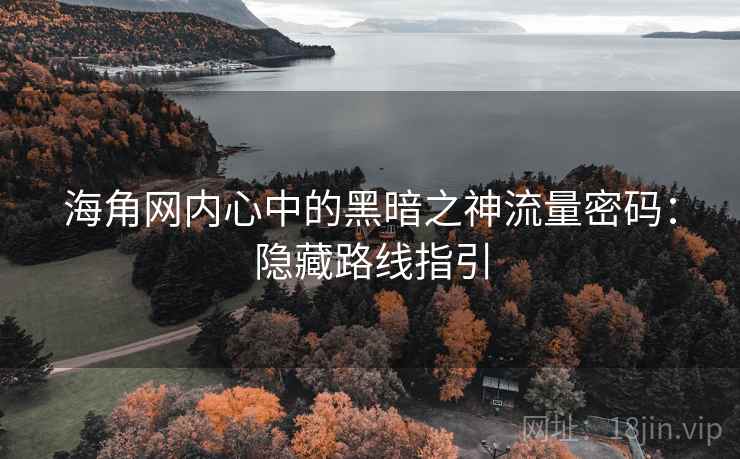 海角网内心中的黑暗之神流量密码：隐藏路线指引
