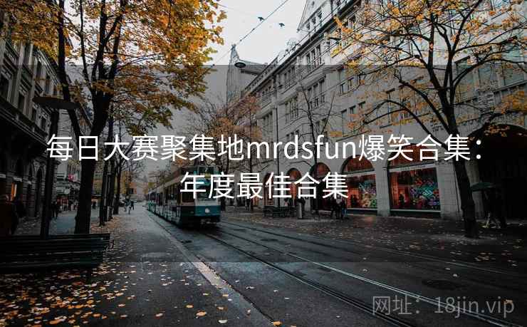 每日大赛聚集地mrdsfun爆笑合集：年度最佳合集
