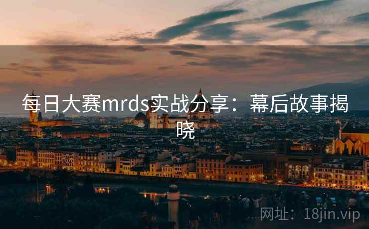 每日大赛mrds实战分享:幕后故事揭晓 每日大赛mrds实战分享:幕后故事揭晓