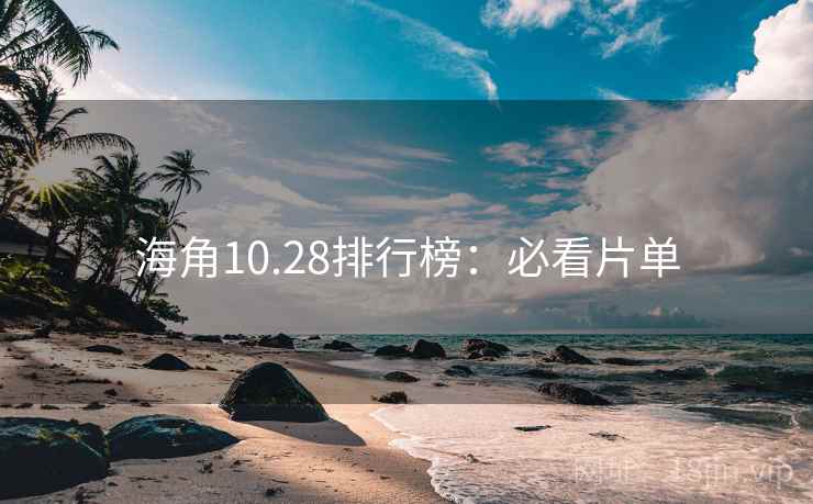 海角10.28排行榜：必看片单